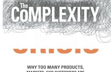 The Complexity Crisis: Why too many products, markets, and customers are crippling your company–and what to do about it